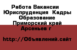 Работа Вакансии - Юриспруденция, Кадры, Образование. Приморский край,Арсеньев г.